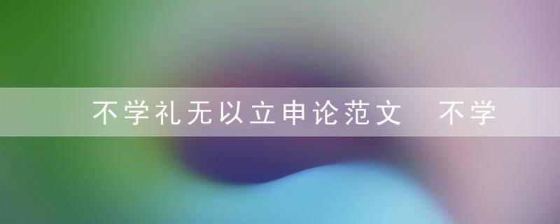 不学礼无以立申论范文 不学礼无以立申论范文欣赏